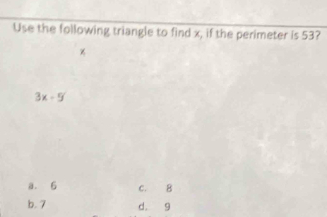 Use the following triangle to find x, if the perimeter is 53?
3x-5
a. 6 c. 8
b. 7 d. 9