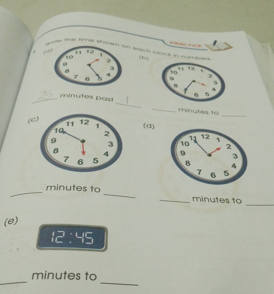 PRACTICE 
write the time sho each clock in number 
( 
(b) 

_minutes past  
_ 
_
minutes to 
( 
_ 
(d) 
_ 
_
minutes to 
_ minutes to_ 
(e)
□ :45
_ 
_
minutes to