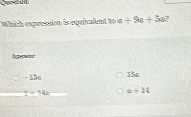 Qestann
Which expression is equivalent to a+9a+5a D
Answer
-13n 15n
? lăn
a+14