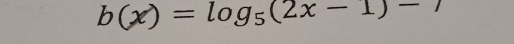 b(x)=log _5(2x-1)-7