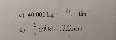 40000kg= _ tấn
d)  1/5  thể ki= _năm