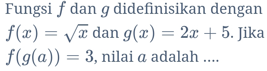 Fungsi f dan g didefinisikan dengan
f(x)=sqrt(x) dan g(x)=2x+5. Jika
f(g(a))=3 , nilai α adalah ....