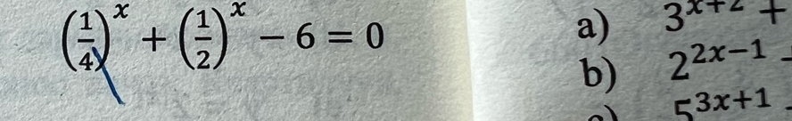 ( 1/4 )^x+( 1/2 )^x-6=0
a) 3^(x+2)+
b) 2^(2x-1).
5^(3x+1)