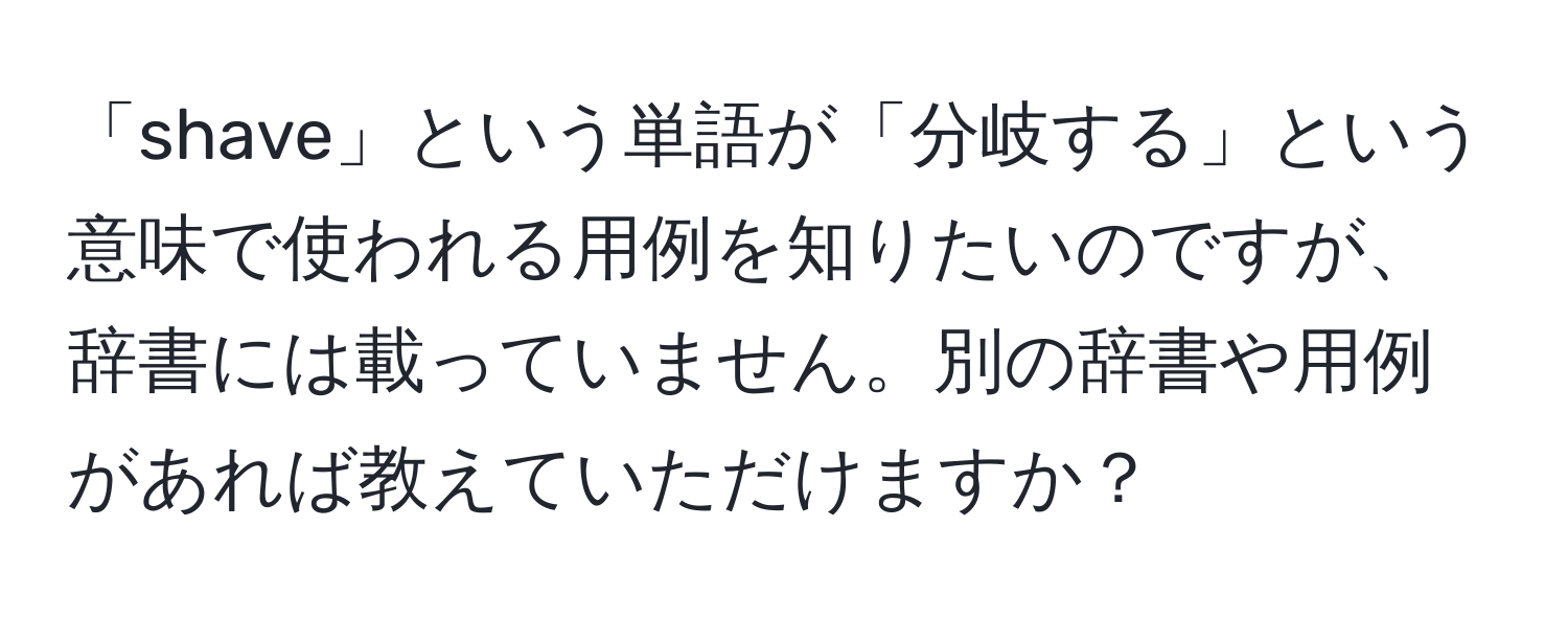 「shave」という単語が「分岐する」という意味で使われる用例を知りたいのですが、辞書には載っていません。別の辞書や用例があれば教えていただけますか？