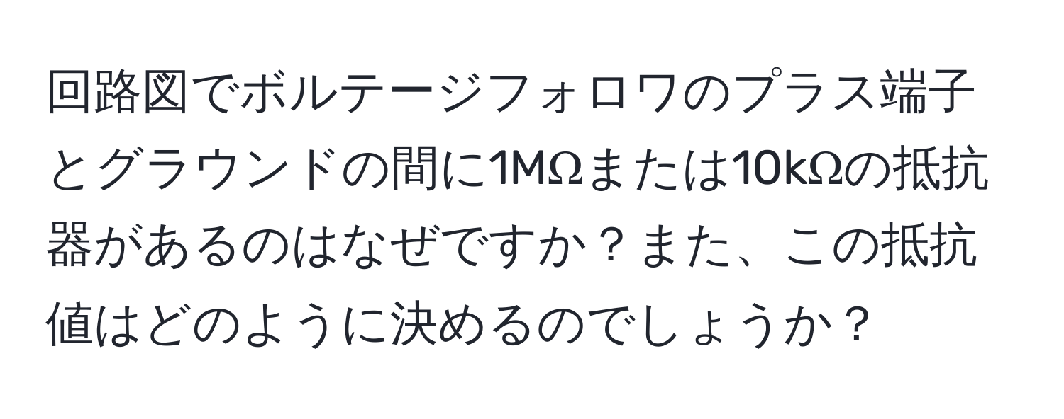 回路図でボルテージフォロワのプラス端子とグラウンドの間に1MΩまたは10kΩの抵抗器があるのはなぜですか？また、この抵抗値はどのように決めるのでしょうか？