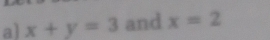 a] x+y=3 and x=2