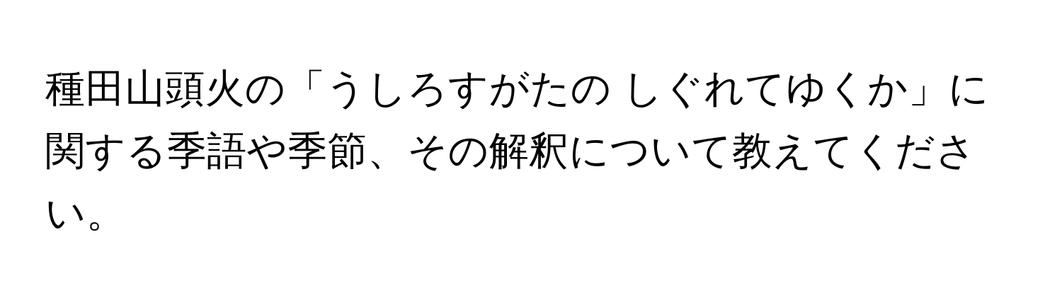 種田山頭火の「うしろすがたの しぐれてゆくか」に関する季語や季節、その解釈について教えてください。