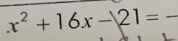 x^2+16x-21= _  -