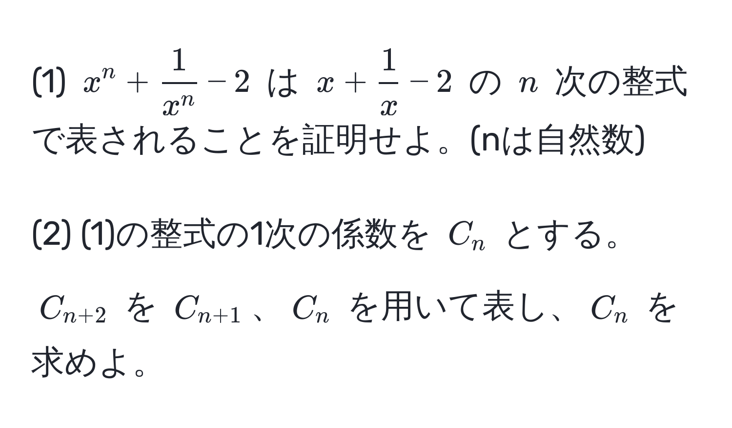 (1) $x^(n + frac1)x^n - 2$ は $x +  1/x  - 2$ の $n$ 次の整式で表されることを証明せよ。(nは自然数) 

(2) (1)の整式の1次の係数を $C_n$ とする。$C_n+2$ を $C_n+1$、$C_n$ を用いて表し、$C_n$ を求めよ。