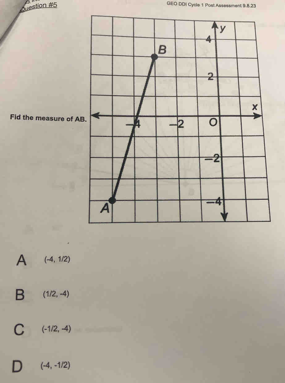 GEO DDI Cycle 1 Post Assessment 9.8.23
Fid the measure of A
A (-4,1/2)
B (1/2,-4)
C (-1/2,-4)
D (-4,-1/2)