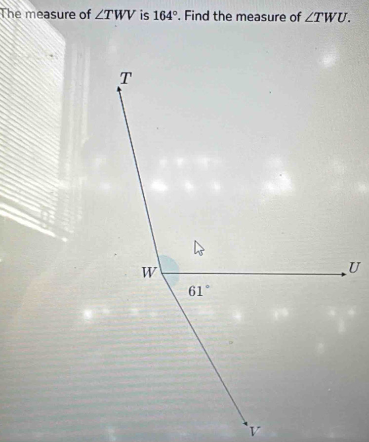 The measure of ∠ TWV is 164°. Find the measure of ∠ TWU.