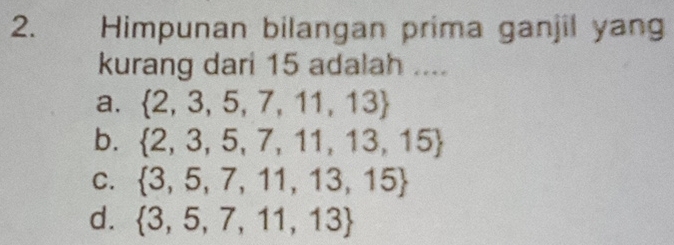 Himpunan bilangan prima ganjil yang
kurang dari 15 adalah ....
a.  2,3,5,7,11,13
b.  2,3,5,7,11,13,15
C.  3,5,7,11,13,15
d.  3,5,7,11,13