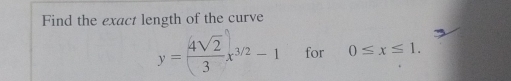 Find the exact length of the curve
y=( 4sqrt(2)/3 x^(3/2)-1 for 0≤ x≤ 1.