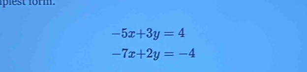 plest form.
-5x+3y=4
-7x+2y=-4