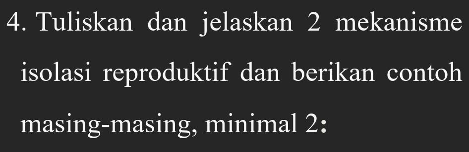 Tuliskan dan jelaskan 2 mekanisme 
isolasi reproduktif dan berikan contoh 
masing-masing, minimal 2: