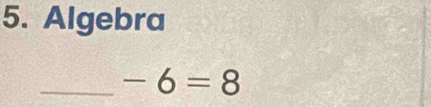 Algebra 
_ -6=8