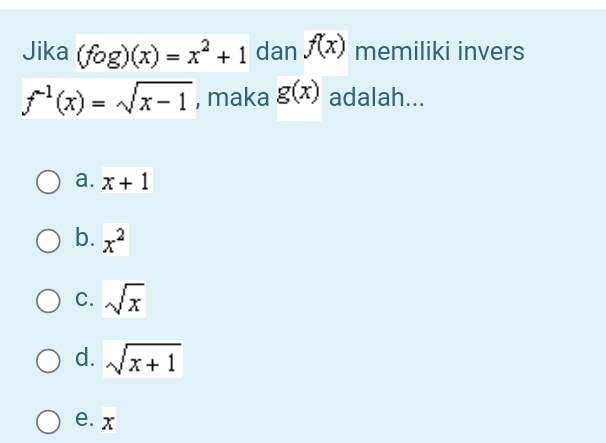 Jika (fog)(x)=x^2+1 dan f(x) memiliki invers
f^(-1)(x)=sqrt(x-1) , maka g(x) adalah...
a. x+1
b. x^2
C. sqrt(x)
d. sqrt(x+1)
e. x