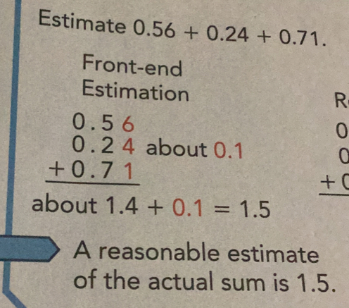 Estimate 0.56+0.24+0.71. 
Front-end 
Estimation 
R
beginarrayr 0.56 0.24 +0.71 hline endarray about 0.1
_ 
A(-1),(-2),(-2))
beginarrayr 0 +0 hline endarray
about 1.4+0.1=1.5
A reasonable estimate 
of the actual sum is 1.5.
