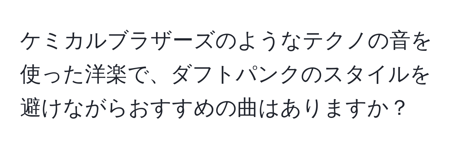 ケミカルブラザーズのようなテクノの音を使った洋楽で、ダフトパンクのスタイルを避けながらおすすめの曲はありますか？