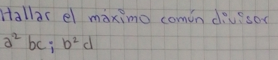 Hallar el maximo comin diuiso
a^2bc; b^2d