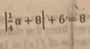 | 1/4 a+8|+6'=8