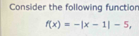 Consider the following function
f(x)=-|x-1|-5,