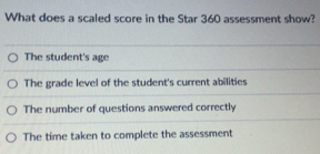 Solved: What does a scaled score in the Star 360 assessment show? The ...