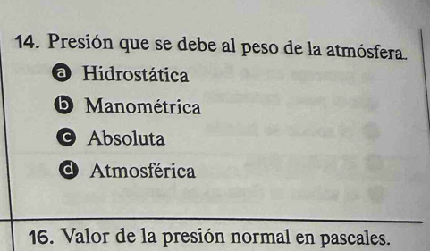 Presión que se debe al peso de la atmósfera
O Hidrostática
Manométrica
© Absoluta
d Atmosférica
16. Valor de la presión normal en pascales.