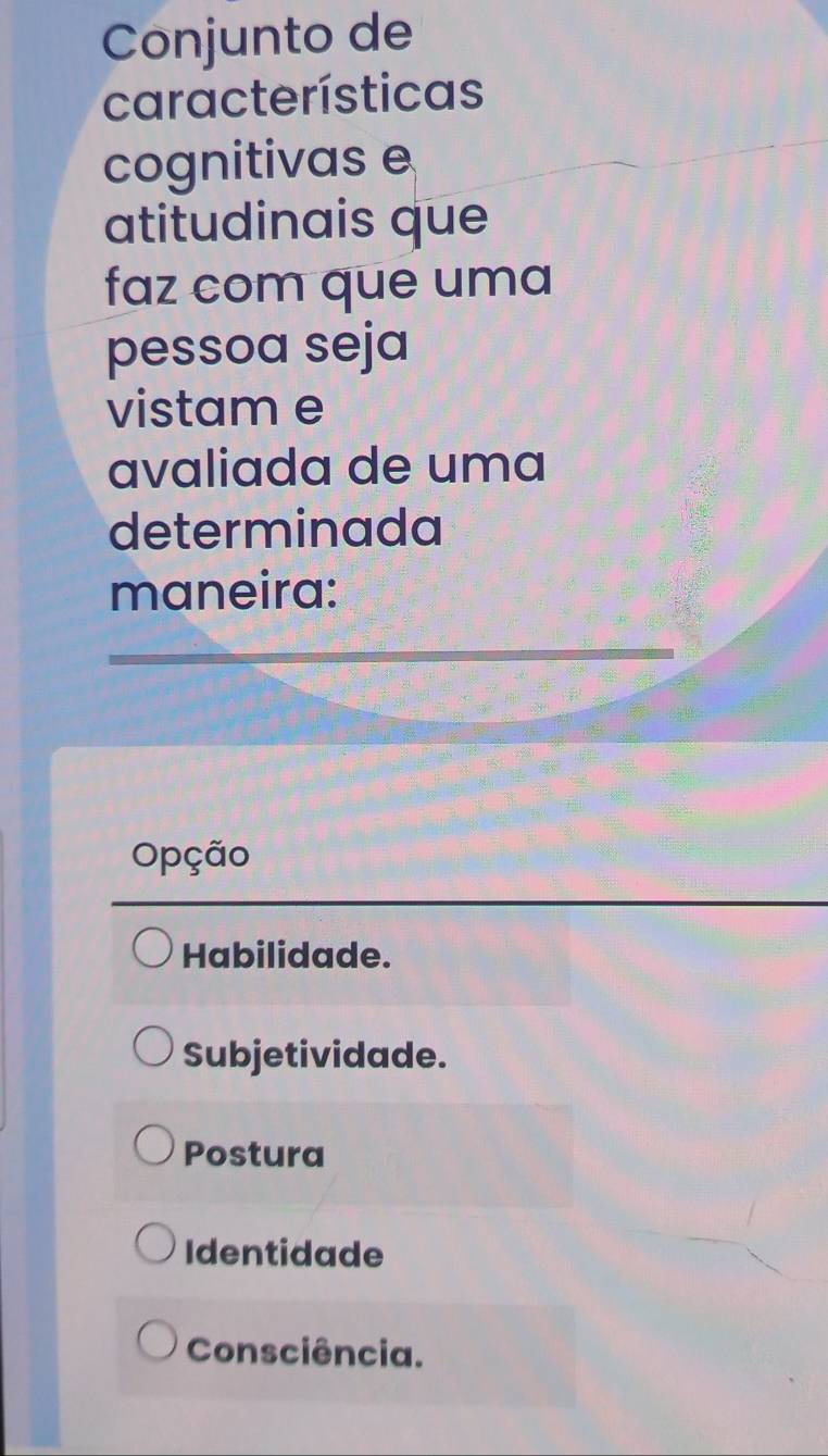 Conjunto de
características
cognitivas e
atitudinais que
faz com que uma
pessoa seja
vistam e
avaliada de uma
determinada
maneira:
Opção
Habilidade.
Subjetividade.
Postura
Identidade
Consciência.