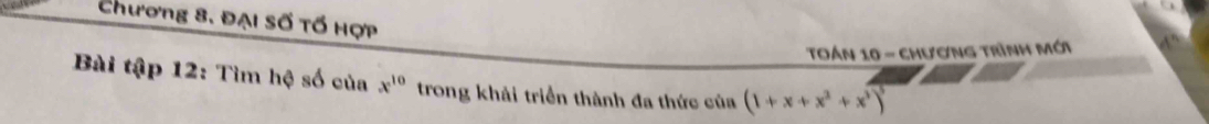 Chương 8. Đại Số Tố Hợp 
Toán 10 - chương trình mới 
Bài tập 12: Tìm hệ số của x^(10) trong khải triển thành đa thức của (1+x+x^2+x^3)^5