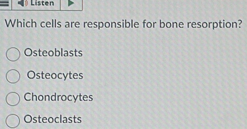 Listen
Which cells are responsible for bone resorption?
Osteoblasts
Osteocytes
Chondrocytes
Osteoclasts