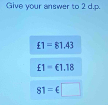 Give your answer to 2 d.p.
£1=$1.43
£1=€1.18
$1=€□