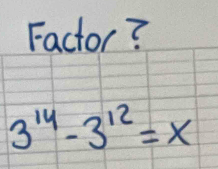 Factor?
3^(14)-3^(12)=x