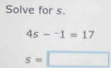 Solve for s.
4s-^-1=17
s=□