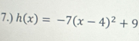 7.) h(x)=-7(x-4)^2+9