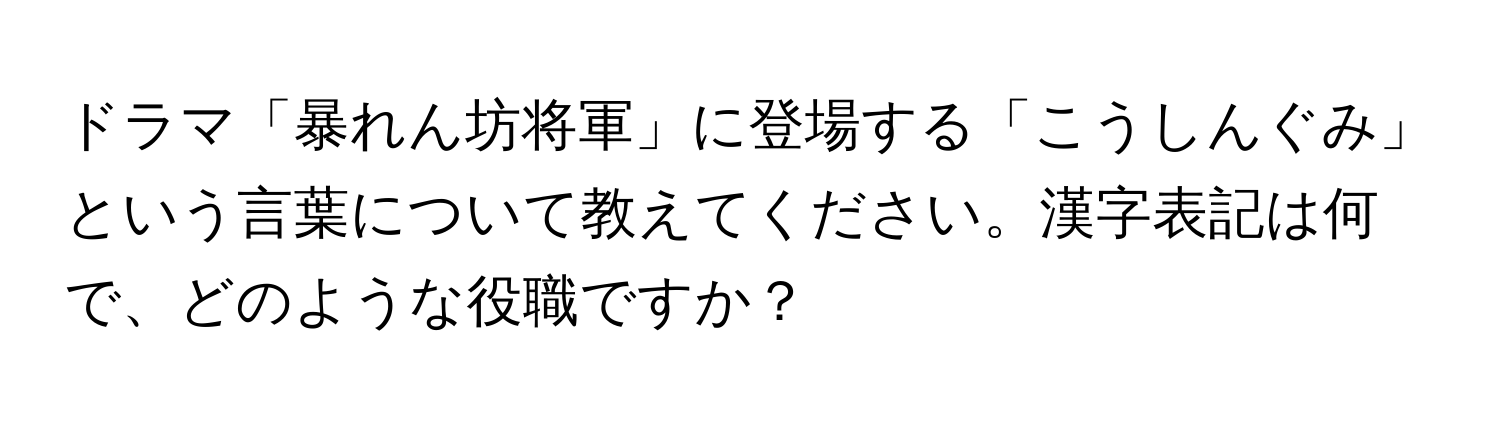 ドラマ「暴れん坊将軍」に登場する「こうしんぐみ」という言葉について教えてください。漢字表記は何で、どのような役職ですか？