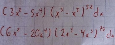 (3x^2-5x^4)(x^3-x^5)^52dx
(6x^2-20x^4)(2x^3-4x^5)^75dx