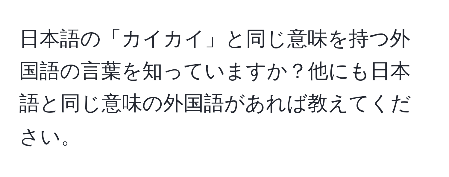 日本語の「カイカイ」と同じ意味を持つ外国語の言葉を知っていますか？他にも日本語と同じ意味の外国語があれば教えてください。