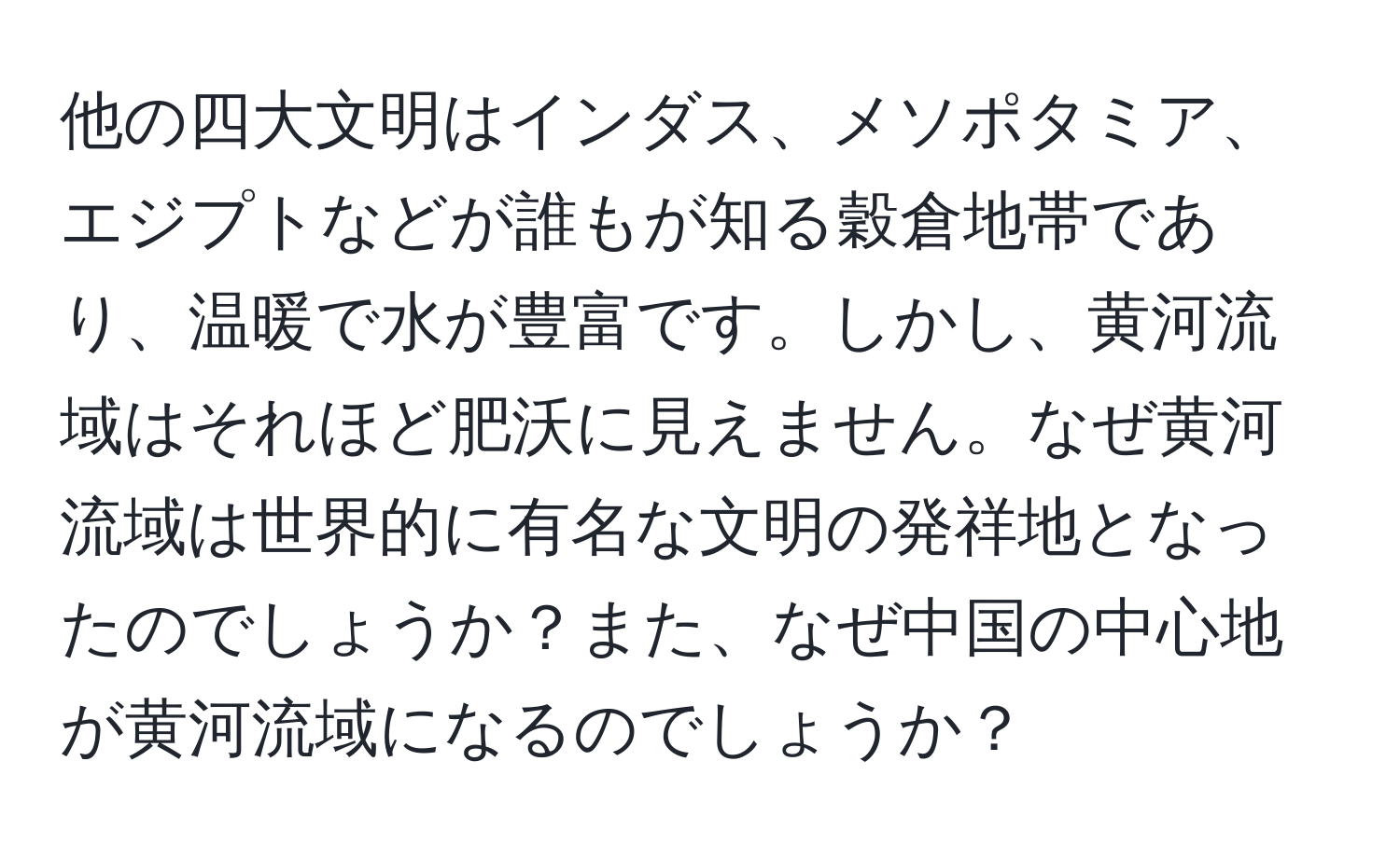 他の四大文明はインダス、メソポタミア、エジプトなどが誰もが知る穀倉地帯であり、温暖で水が豊富です。しかし、黄河流域はそれほど肥沃に見えません。なぜ黄河流域は世界的に有名な文明の発祥地となったのでしょうか？また、なぜ中国の中心地が黄河流域になるのでしょうか？