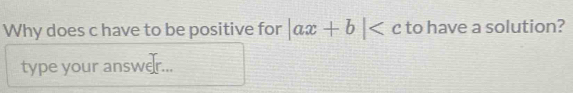 Why does c have to be positive for |ax+b| to have a solution? 
type your answer...