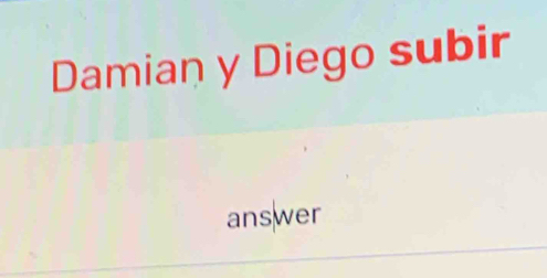 Damian y Diego subir 
answer