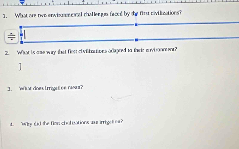 What are two environmental challenges faced by the first civilizations? 
2. What is one way that first civilizations adapted to their environment? 
3. What does irrigation mean? 
4. Why did the first civilizations use irrigation?