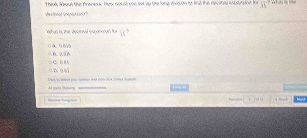 Think About the Process. How would you set up the long division to find the decimal expansion for overline II ? What is th
decimal expansion?
What is the decimal expansion for overline 11
A. 0.818
B. 0 aD
C. 0 B1
D. 0 8i
Click in intect your anwer and then click Check Armer
M parti tho) (1 M
Resisto Rrogrása aton 4Dach bust