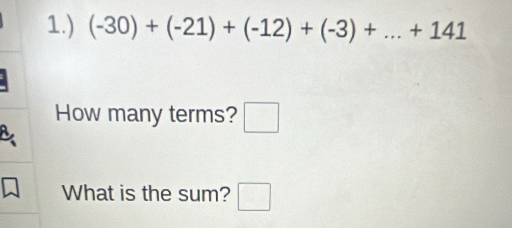 1.) (-30)+(-21)+(-12)+(-3)+...+141
How many terms? □ 
What is the sum? □