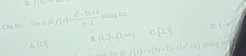 f(x)>0
Câu 11: Tìm x đề f(x)= (x^2-5x+6)/x-1  không âm
D.
B. (1;2]∪ [3;+∈fty ). C. [2,3] (-∈fty ,
A. (1,3]. khōng dì
f(x)=x(5x+2)-x(x^2+6)