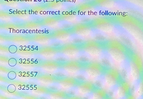 Solved: Select the correct code for the following: Thoracentesis 32554 ...