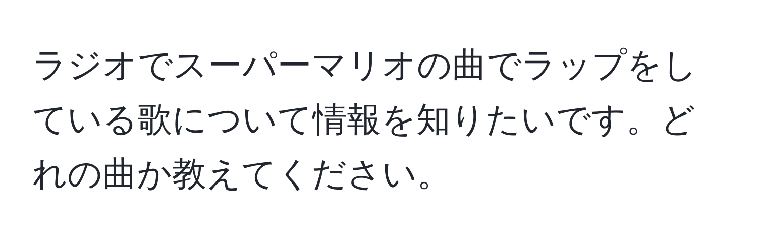 ラジオでスーパーマリオの曲でラップをしている歌について情報を知りたいです。どれの曲か教えてください。