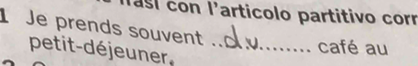 Masí con l'articolo partitivo corr 
1Je prends souvent 
petit-déjeuner ._ 
café au