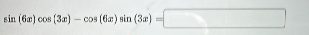 sin (6x)cos (3x)-cos (6x)sin (3x)=□