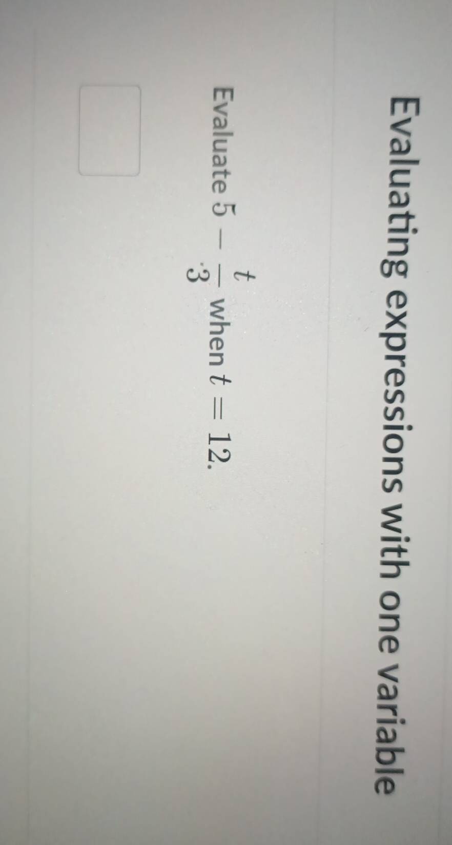 Evaluating expressions with one variable 
Evaluate 5- t/3  when t=12.